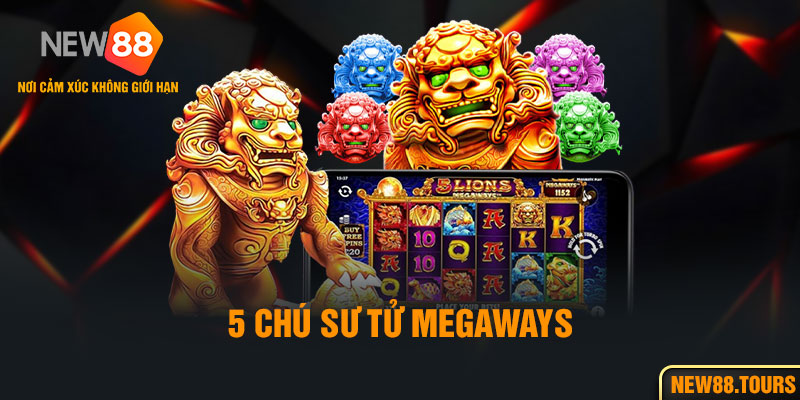 5 Chú Sư Tử Megaways - Trò Chơi Nổ Hũ Hấp Dẫn Mọi Thành Viên